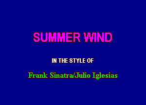 IN THE STYLE 0F

Frank SinatrafJulio Iglesias