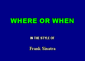 WHERE OR WHEN

III THE SIYLE 0F

Frank Sinatra