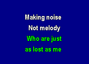Making noise
Not melody

Who are just

as lost as me