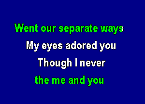 Went our separate ways
My eyes adored you
Though I never

the me and you