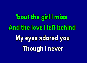 'bout the girl I miss
And the love I left behind

My eyes adored you

Though I never