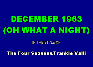 DECEMBER 1963
(OIHI WHAT A NIIGIHI'IT)

IN THE STYLE OF

The Four SeasonsfFrankie Valli