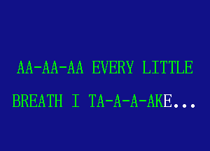 AA-AA-AA EVERY LITTLE
BREATH I TA-A-A-AKE. . .