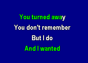 You turned away

You don't remember

But I do
And I wanted