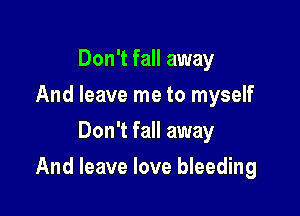 Don't fall away
And leave me to myself
Don't fall away

And leave love bleeding