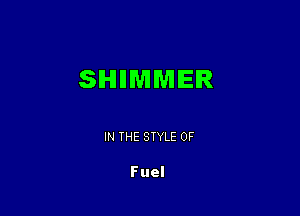 SIHIIIMMIEIR

IN THE STYLE 0F

Fuel