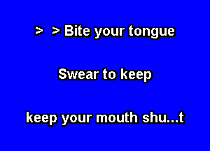 .5 Bite your tongue

Swear to keep

keep your mouth shu...t
