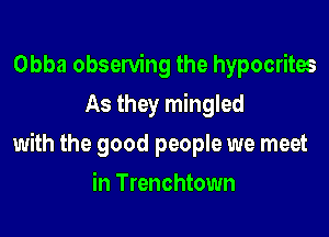 Obba observing the hypocrites

As they mingled

with the good people we meet
in Trenchtown