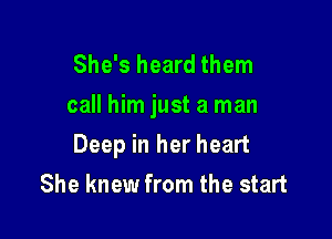 She's heard them
call him just a man

Deep in her heart
She knew from the start