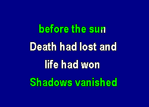 before the sun
Death had lost and
life had won

Shadows vanished