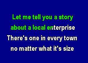 Let me tell you a story
about a local enterprise

There's one in every town

no matter what it's size