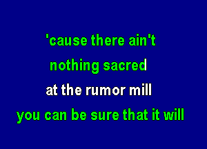 'cause there ain't

nothing sacred

at the rumor mill
you can be sure that it will