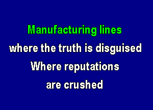 Manufacturing lines

where the truth is disguised

Where reputations
are crushed