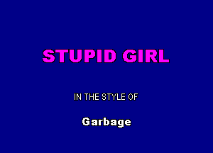 IN THE STYLE 0F

Garbage