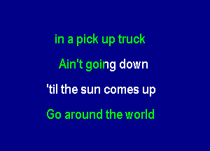 in a pick up truck

Ain't going down
'til the sun comes up

Go around the world
