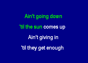 Ain't going down
'til the sun comes up

Ain't giving in

'til they get enough