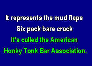 It represents the mud flaps
Six pack bare crack
It's called the American
Honky Tonk Bar Association.