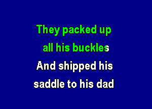 They packed up
all his buckles

And shipped his
saddle to his dad