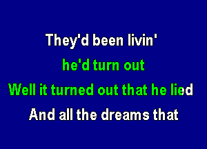 They'd been Iivin'

he'd turn out
Well it turned out that he lied
And all the dreams that