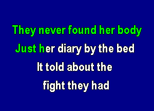 They never found her body
Just her diary by the bed

It told about the
fight they had