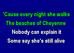 'Cause every night she walks
The beaches of Cheyenne
Nobody can explain it
Some say she's still alive