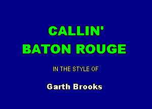 CAILILIIN'
BATON ROUGE

IN THE STYLE 0F

Garth Brooks