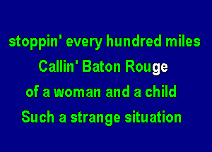 stoppin' every hundred miles
Callin' Baton Rouge
of a woman and a child
Such a strange situation