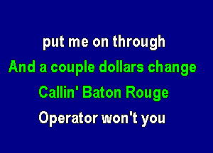 put me on through
And a couple dollars change
Callin' Baton Rouge

Operator won't you