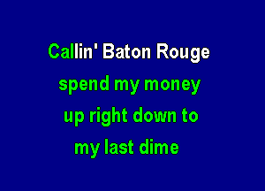 Callin' Baton Rouge

spend my money
up right down to
my last dime
