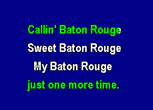 Callin' Baton Rouge
Sweet Baton Rouge

My Baton Rouge

just one more time.