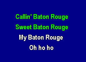 Callin' Baton Rouge
Sweet Baton Rouge

My Baton Rouge
Oh ho ho