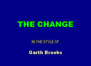 THIE CHANGE

IN THE STYLE 0F

Garth Brooks