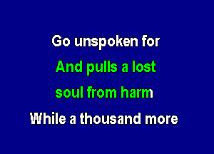 Go unspoken for

And pulls a lost
soul from harm

While a thousand more