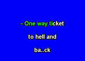 - One way ticket

to hell and

ba..ck