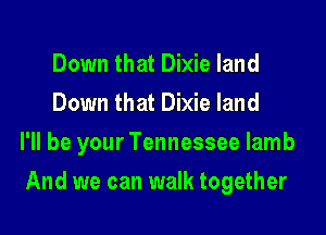 Down that Dixie land
Down that Dixie land
I'll be your Tennessee lamb

And we can walk together