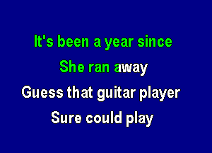 It's been a year since
She ran away

Guess that guitar player

Sure could play