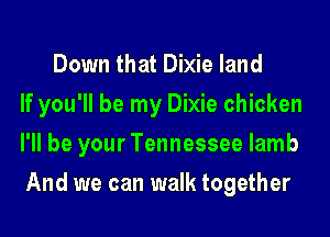 Down that Dixie land
If you'll be my Dixie chicken
I'll be your Tennessee lamb
And we can walk together