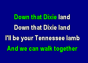 Down that Dixie land
Down that Dixie land
I'll be your Tennessee lamb

And we can walk together