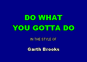 DO WHAT
YOU GOTTA I0

IN THE STYLE 0F

Garth Brooks
