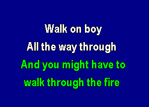 Walk on boy
All the way through

And you might have to
walk through the fire