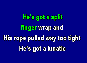 He's got a split
finger wrap and

His rope pulled way too tight

He's got a lunatic