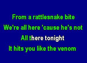 From a rattlesnake bite
We're all here 'cause he's not

All there tonight
It hits you like the venom