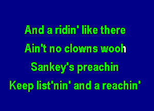 And a ridin' like there
Ain't no clowns wooh

Sankey's preachin

Keep list'nin' and a reachin'