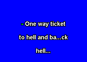 - One way ticket

to hell and ba...ck

hell...