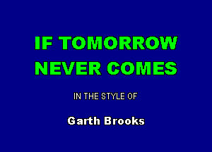 llIF TOMORROW
NEVER COMES

IN THE STYLE 0F

Garth Brooks