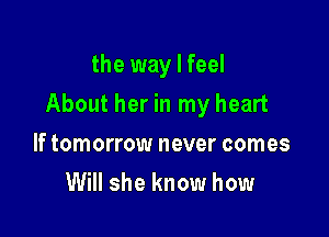 the way I feel

About her in my heart

If tomorrow never comes
Will she know how