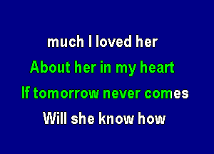 much I loved her

About her in my heart

If tomorrow never comes
Will she know how