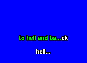 to hell and ba...ck

hell...