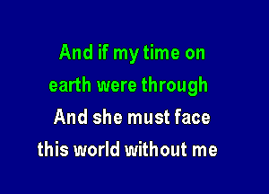 And if mytime on

earth were through

And she must face
this world without me