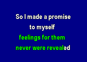 So I made a promise

to myself
feelings for them
never were revealed